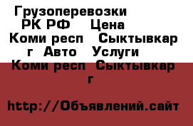 Грузоперевозки 29 62 69 РК,РФ. › Цена ­ 400 - Коми респ., Сыктывкар г. Авто » Услуги   . Коми респ.,Сыктывкар г.